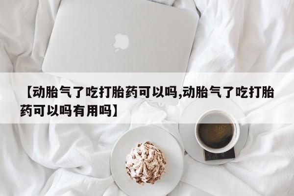 米非米索怎么买【动胎气了吃打胎药可以吗,动胎气了吃打胎药可以吗有用吗】