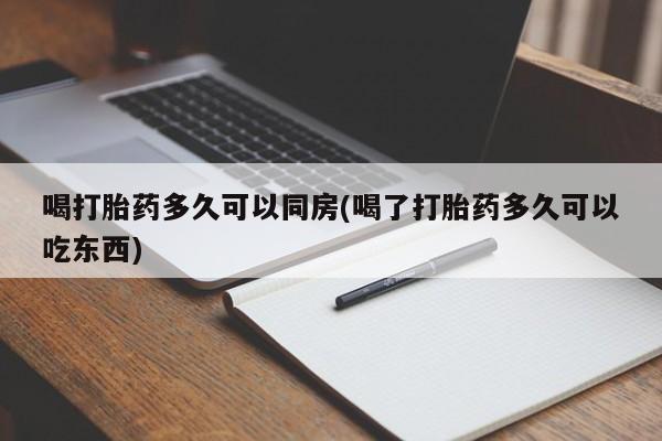 米非米索怎么买喝打胎药多久可以同房(喝了打胎药多久可以吃东西)