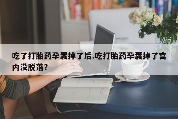 米非米索怎么买吃了打胎药孕囊掉了后.吃打胎药孕囊掉了宫内没脱落？