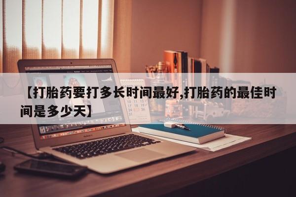 米非米索怎么买【打胎药要打多长时间最好,打胎药的最佳时间是多少天】