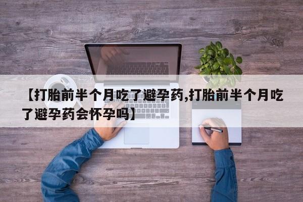 米非米索怎么买【打胎前半个月吃了避孕药,打胎前半个月吃了避孕药会怀孕吗】