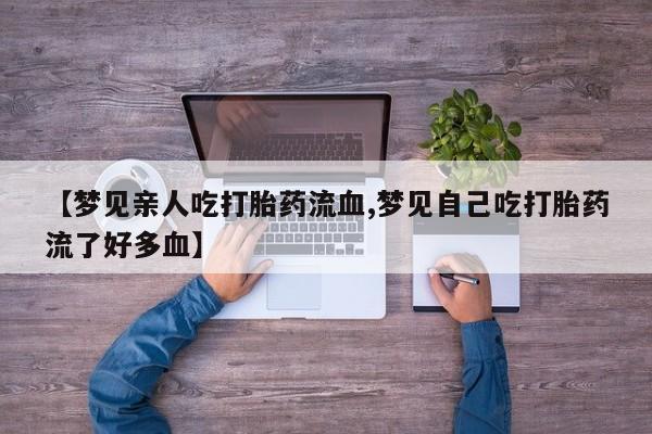 米非米索怎么买【梦见亲人吃打胎药流血,梦见自己吃打胎药流了好多血】