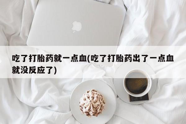 米非米索怎么买吃了打胎药就一点血(吃了打胎药出了一点血就没反应了)