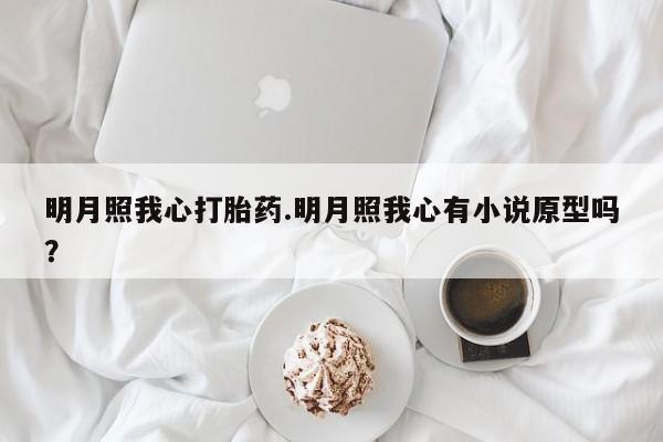 米非米索怎么买明月照我心打胎药.明月照我心有小说原型吗?