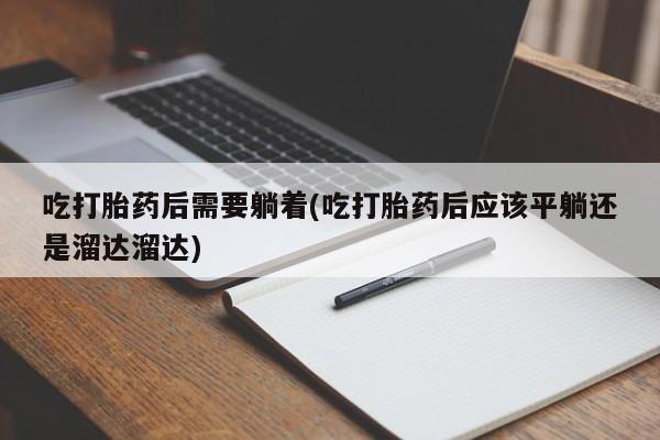 米非米索怎么买吃打胎药后需要躺着(吃打胎药后应该平躺还是溜达溜达)