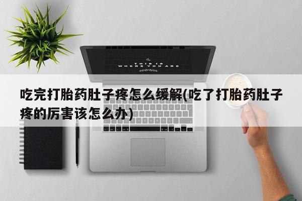 米非米索怎么买吃完打胎药肚子疼怎么缓解(吃了打胎药肚子疼的厉害该怎么办)