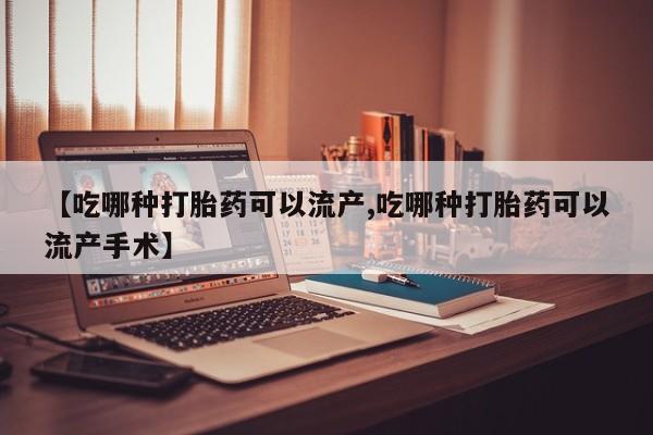 米非米索怎么买【吃哪种打胎药可以流产,吃哪种打胎药可以流产手术】