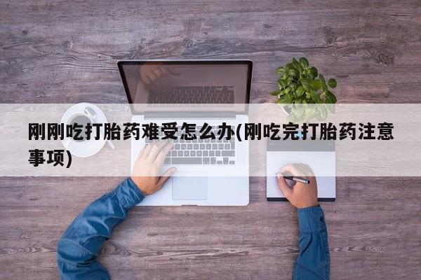 米非米索怎么买刚刚吃打胎药难受怎么办(刚吃完打胎药注意事项)